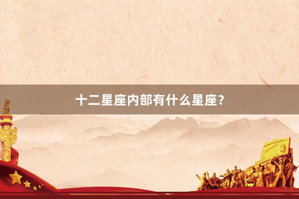 十二星座内部有什么星座？
